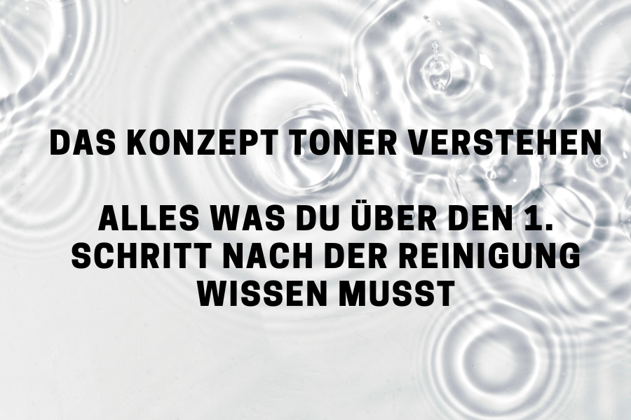 Das Konzept Toner verstehen – Alles was du über den 1. Schritt nach der Reinigung wissen musst Das Konzept Toner verstehen – Alles was du über den 1. Schritt nach der Reinigung wissen musst