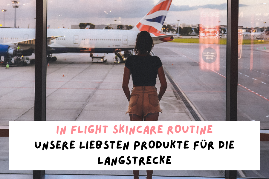In Flight Skincare Routine – Unsere liebsten Produkte für die Langstrecke In Flight Skincare Routine – Unsere liebsten Produkte für die Langstrecke