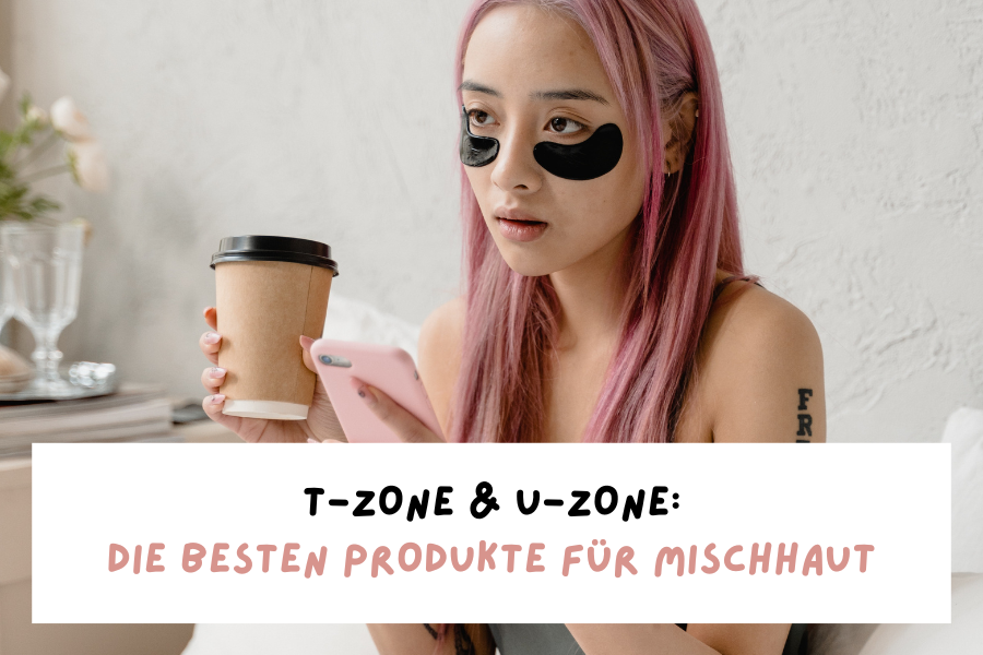 T-Zone & U-Zone – Die besten Produkte für Mischhaut T-Zone & U-Zone – Die besten Produkte für Mischhaut