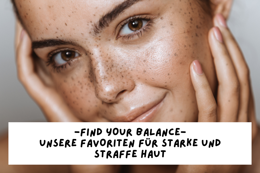 Find your Balance – Unsere Favoriten für starke und straffe Haut Find your Balance – Unsere Favoriten für starke und straffe Haut
