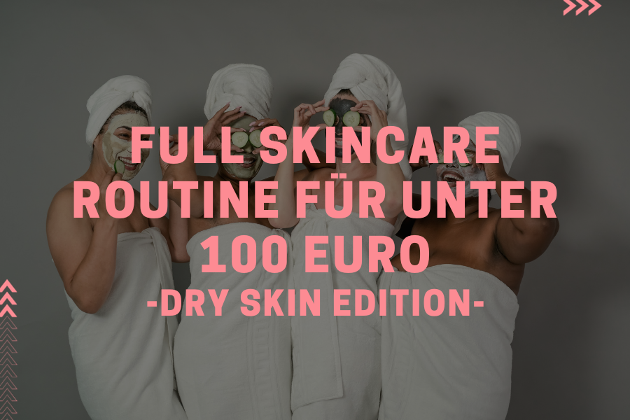 Full Skincare Routine für unter 100 Euro – Dry Skin Edition Full Skincare Routine für unter 100 Euro – Dry Skin Edition