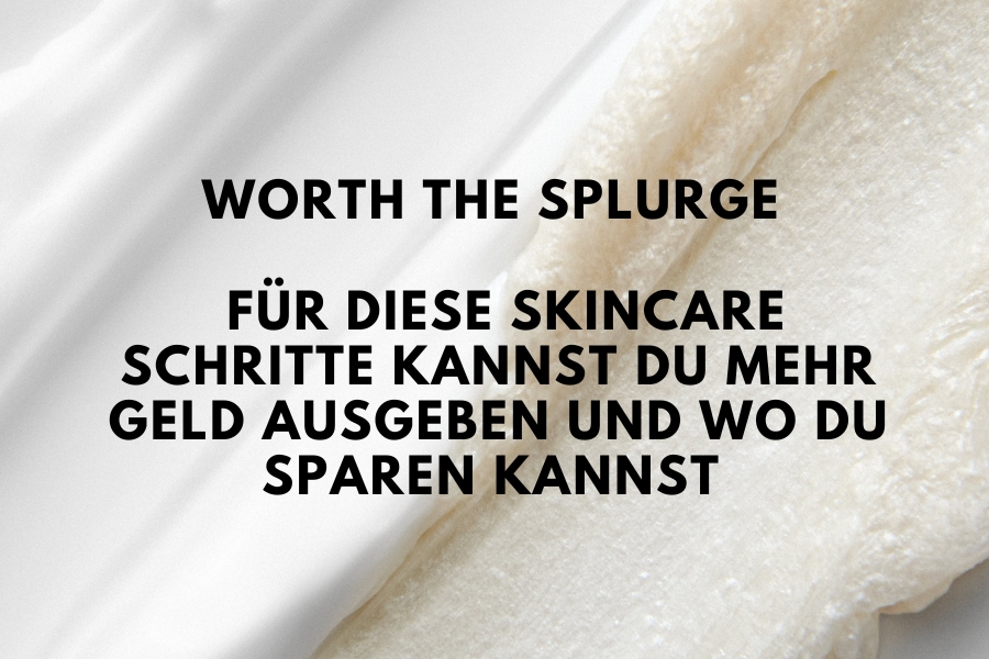 Worth the Splurge – Für diese Skincare Schritte kannst du mehr Geld ausgeben und wo du sparen kannst 