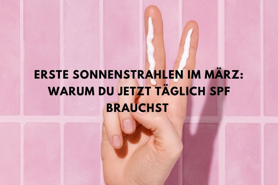 Erste Sonnenstrahlen im März: Warum du jetzt täglich SPF brauchst