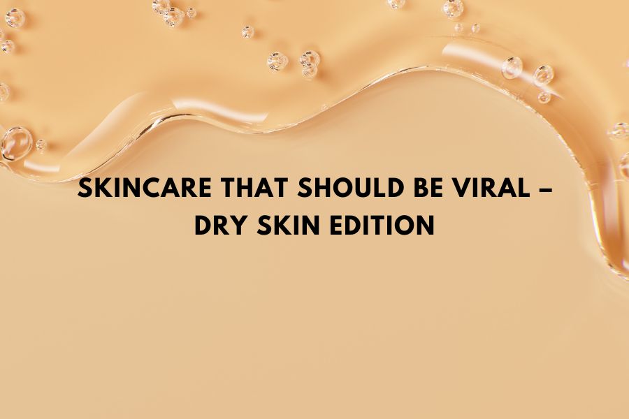 Skincare that shoul be viral – Dry Skin Edition Skincare that shoul be viral – Dry Skin Edition