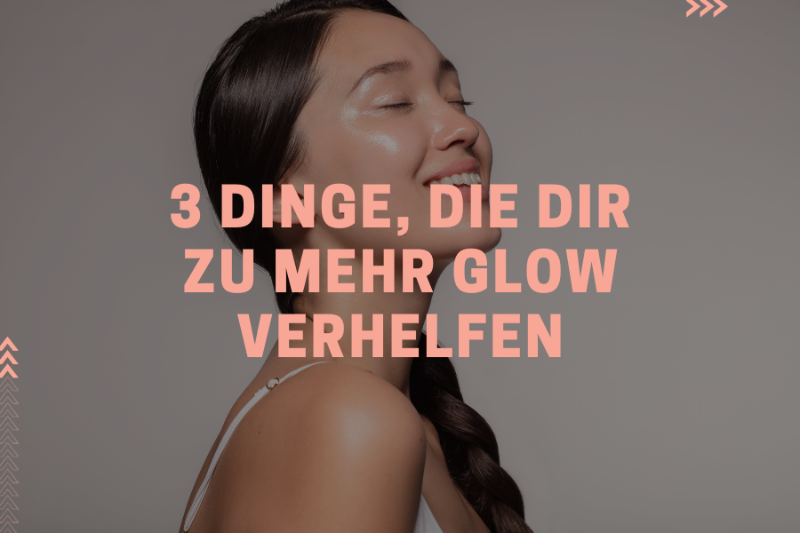 3 Dinge, die dir zu mehr Glow verhelfen 3 Dinge, die dir zu mehr Glow verhelfen
