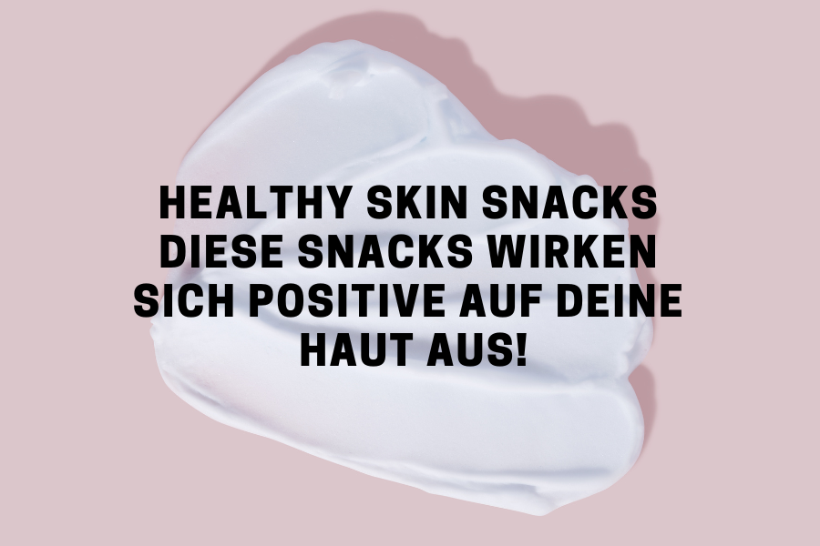 Healthy Skin Snacks – Diese Snacks wirken sich positive auf deine Haut aus!