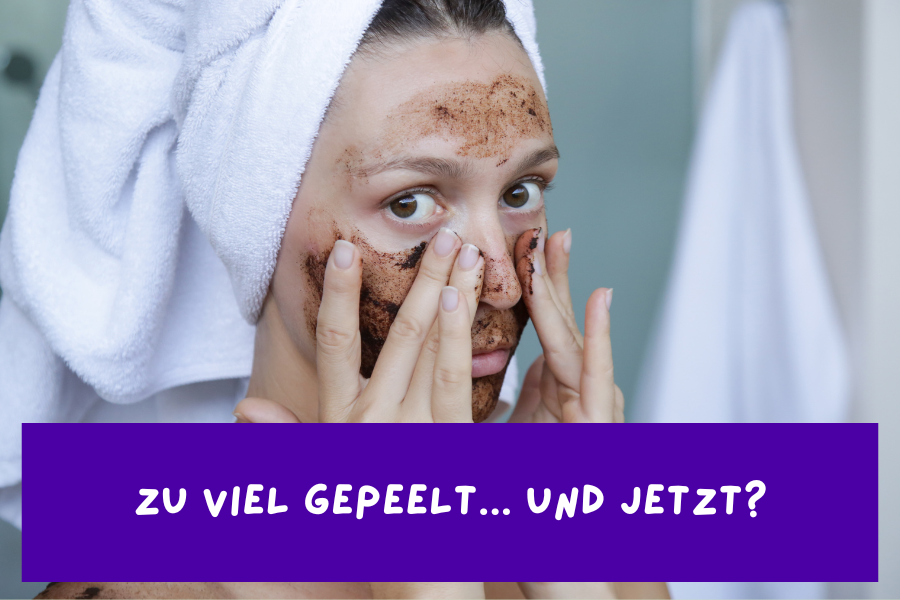 Zu viel gepeelt – Und jetzt? Zu viel gepeelt – Und jetzt?