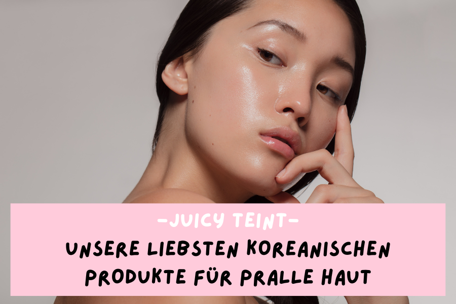 Juicy Teint – Unsere liebsten koreanischen Produkte für pralle Haut Juicy Teint – Unsere liebsten koreanischen Produkte für pralle Haut