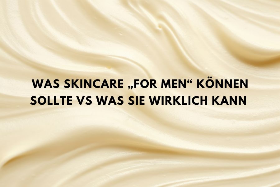 Was Skincare „for men“ können sollte vs was sie wirklich kann Was Skincare „for men“ können sollte vs was sie wirklich kann