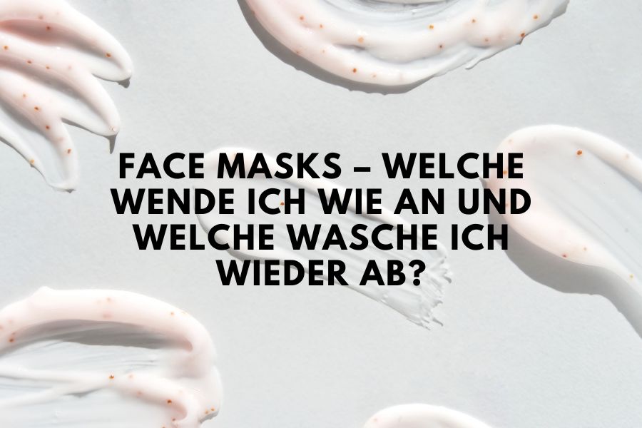 Face Masks – Welche wende ich wie an und welche wasche ich wieder ab? Face Masks – Welche wende ich wie an und welche wasche ich wieder ab?
