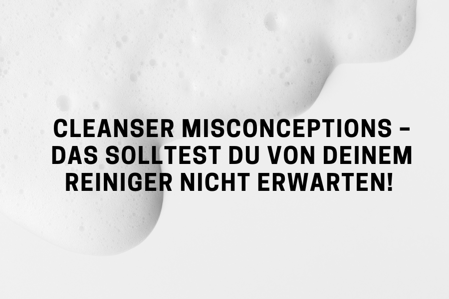 Cleanser Misconceptions – Das solltest du von deinem Reiniger nicht erwarten! Cleanser Misconceptions – Das solltest du von deinem Reiniger nicht erwarten!