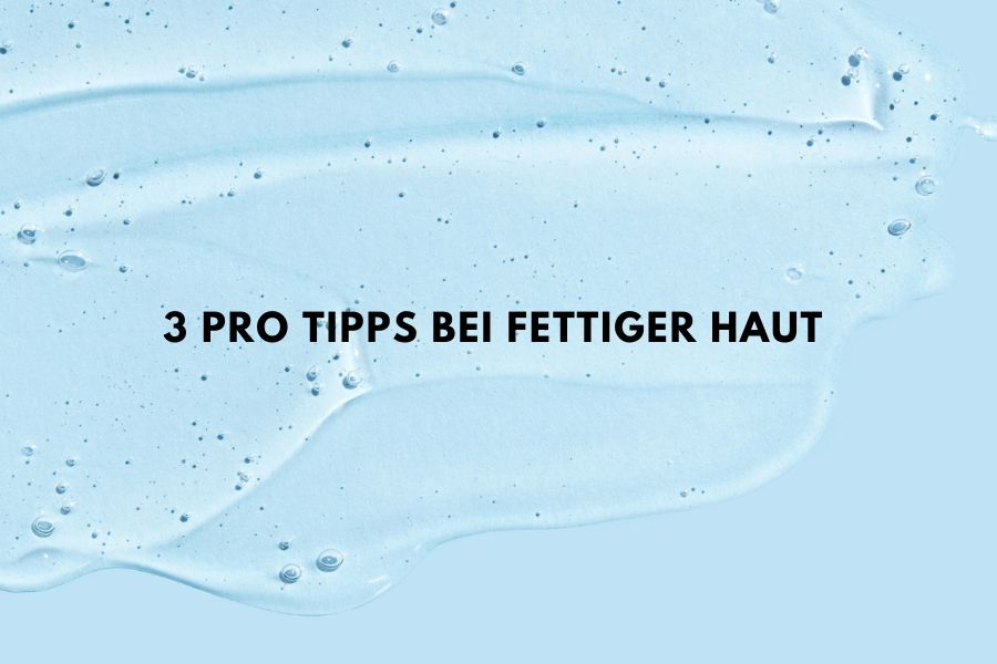 3 pro Tipps bei fettiger Haut 3 pro Tipps bei fettiger Haut