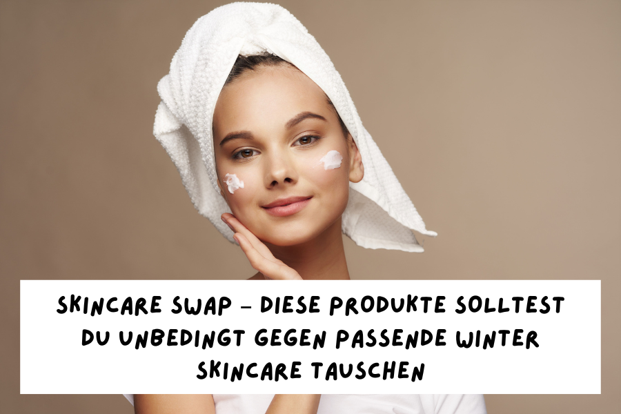 Skincare Swap – Diese Produkte solltest du unbedingt gegen passende Winter Skincare tauschen Skincare Swap – Diese Produkte solltest du unbedingt gegen passende Winter Skincare tauschen